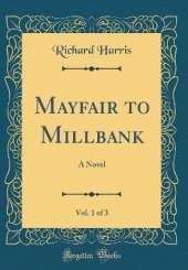 Mayfair to Millbank, Vol. 1 of 3: A Novel (Classic Reprint)