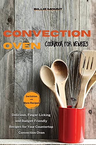 Convection Oven Cookbook for Newbies: Delicious, Finger-Licking and Budget-Friendly Recipes for Your Countertop Convection Oven