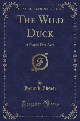 The Wild Duck: A Play in Five Acts (Classic Reprint)