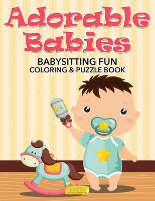 Adorable Babies: Babysitting Fun Coloring & Puzzle Book