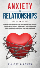 Anxiety In Relationship: Improve Your Communication Skills to Overcome Conflicts, Insecurity, and Anxiety. Learn How to Stop Overthinking About Breaking Up and Achieve Your Goals as a Couple