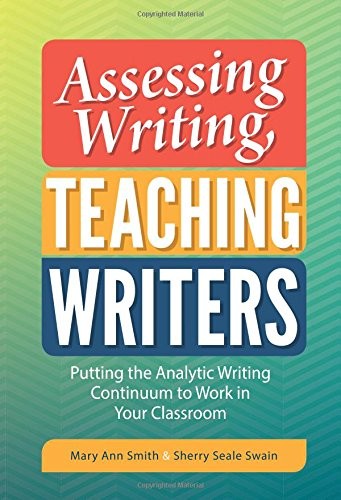 Assessing Writing, Teaching Writers: Putting the Analytic Writing Continuum to Work in Your Classroom