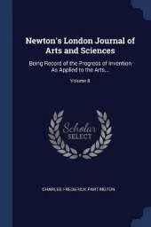 Newton's London Journal of Arts and Sciences: Being Record of the Progress of Invention As Applied to the Arts...; Volume 8
