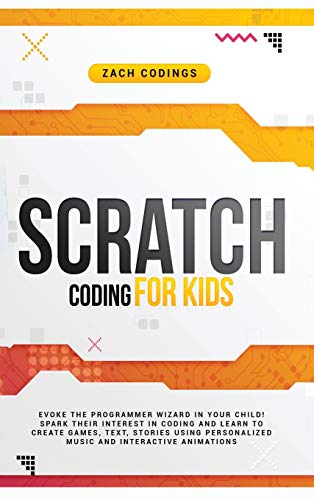 Scratch Coding for Kids: Evoke the Programmer Wizard in Your Child! Spark Their Interest in Coding and Learn to Create Games, Text, Stories Using Personalized Music and Interactive Animations.