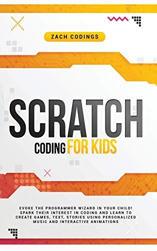 Scratch Coding for Kids: Evoke the Programmer Wizard in Your Child! Spark Their Interest in Coding and Learn to Create Games, Text, Stories Using Personalized Music and Interactive Animations.