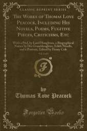 The Works of Thomas Love Peacock, Including His Novels, Poems, Fugitive Pieces, Criticisms, Etc, Vol. 2 of 3: With a Pref, by Lord Houghton, a Biographical Notice by His Granddaughter, Edith Nicolls, and a Portrait, Edited by Henry Cole (Classic Reprint)