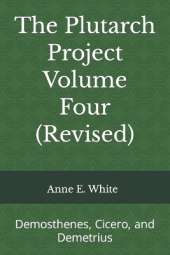 The Plutarch Project Volume Four (Revised): Demosthenes, Cicero, and Demetrius
