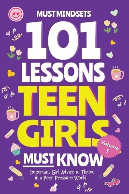101 Lessons Every Teen Girls Needs to Know: Important Life Advice for Teenage Girls in a Peer Pressure World