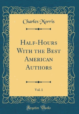 Half-Hours With the Best American Authors, Vol. 1 (Classic Reprint)