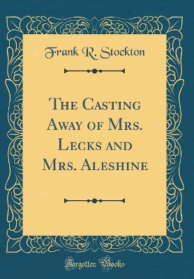 The Casting Away of Mrs. Lecks and Mrs. Aleshine (Classic Reprint)