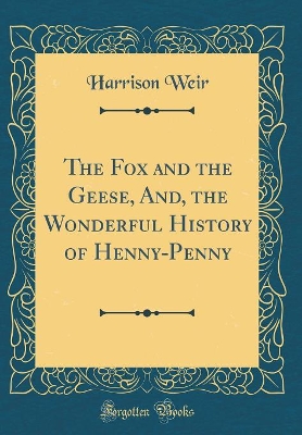The Fox and the Geese, And, the Wonderful History of Henny-Penny (Classic Reprint)