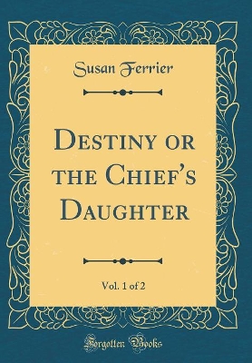 Destiny or the Chief's Daughter, Vol. 1 of 2 (Classic Reprint)