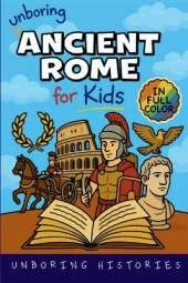 Unboring Ancient Rome for Kids: Funny, Interesting, Concise Guide to a Time of Gladiators, Emperors, and Epic Adventures You Won't Believe Are True