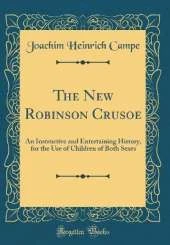 The New Robinson Crusoe: An Instructive and Entertaining History, for the Use of Children of Both Sexes (Classic Reprint)