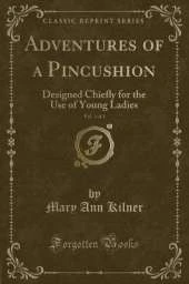 Adventures of a Pincushion, Vol. 1 of 2: Designed Chiefly for the Use of Young Ladies (Classic Reprint)