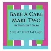 Bake A Cake, Make Two---And Let Them Eat Cake