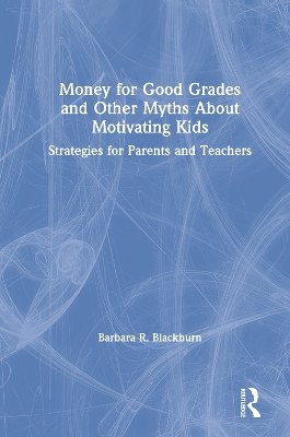 Money for Good Grades and Other Myths About Motivating Kids: Strategies for Parents and Teachers