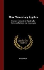 New Elementary Algebra: Primary Elements of Algebra, for Common Schools and Academics