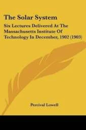 The Solar System: Six Lectures Delivered At The Massachusetts Institute Of Technology In December, 1902 (1903)