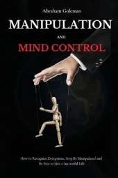 Manipulation and Mind Control: How to Recognize Deceptions, Stop Be Manipulated and Be Free to Live a Successful Life