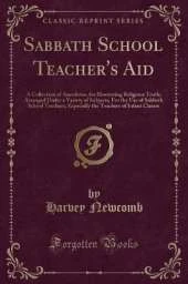 Sabbath School Teacher's Aid: A Collection of Anecdotes, for Illustrating Religious Truth; Arranged Under a Variety of Subjects; For the Use of Sabbath School Teachers; Especially the Teachers of Infant Classes (Classic Reprint)