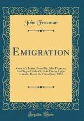 Emigration: Copy of a Letter, From Mr. John Freeman, Residing at Goderich, Lake Huron, Upper Canada, Dated the 21st of June, 1832 (Classic Reprint)
