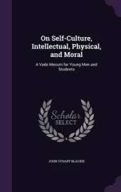 On Self-Culture, Intellectual, Physical, and Moral: A Vade Mecum for Young Men and Students