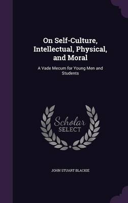 On Self-Culture, Intellectual, Physical, and Moral: A Vade Mecum for Young Men and Students
