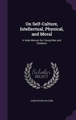 On Self-Culture, Intellectual, Physical, and Moral: A Vade Mecum for Young Men and Students