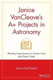 Janice VanCleave's A+ Projects in Astronomy: Winning Experiments for Science Fairs and Extra Credit