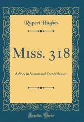 Miss. 318: A Stiry in Season and Out of Season (Classic Reprint)