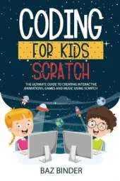 Coding for Kids Scratch: The Ultimate Guide to Creating Interactive Animations, Games and Personalized Music Using Scratch