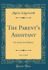 The Parent's Assistant, Vol. 5 of 6: Or, Stories for Children (Classic Reprint)