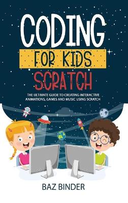 Coding for Kids Scratch: The Ultimate Guide to Creating Interactive Animations, Games and Personalized Music Using Scratch