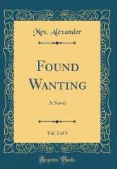 Found Wanting, Vol. 2 of 3: A Novel (Classic Reprint)