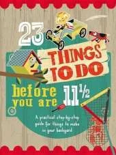 23 Things to Do Before You Are 11 1/2: A Practical Step-By-Step Guide for Things to Make in Your Backyard
