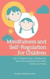 Mindfulness and Self-Regulation for Children: Over 70 Powerful Tasks + Workbook for Sensory Processing Disorder, ADHD, Trauma and Anxiety