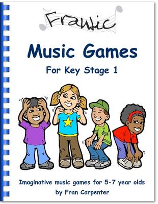 Frantic Music Games KS1 (Key Stage 1): Imaginative Music Games for 5 - 7 Year Olds
