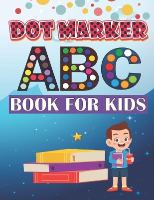Dot Marker ABC Book For Kids: Learn the Alphabet with Dot Coloring Activity Books, size 8.5" x 11"