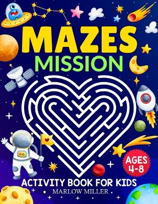 Mazes Mission Activity Book for Kids Ages 4-8: 100 Fun and Exciting Space Adventure Mazes for Skill Levels from Easy to Hard Great for Air Travel, Car Trips and Home Activity