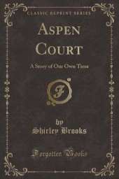 Aspen Court: A Story of Our Own Time (Classic Reprint)