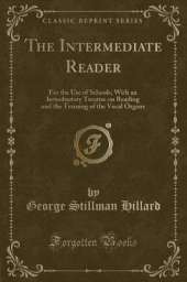 The Intermediate Reader: For the Use of Schools; With an Introductory Treatise on Reading and the Training of the Vocal Organs (Classic Reprint)