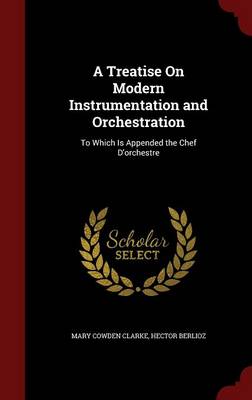 A Treatise on Modern Instrumentation and Orchestration: To Which Is Appended the Chef D'Orchestre