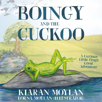 Boingy and the Cuckoo: A Curious Little Frog’s Great Adventure Kiaran Moylan