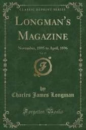 Longman's Magazine, Vol. 27: November, 1895 to April, 1896 (Classic Reprint)