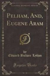 Pelham, And, Eugene Aram (Classic Reprint)