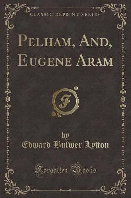 Pelham, And, Eugene Aram (Classic Reprint)