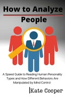 How To Analyze People: A Speed Guide to Reading Human Personality Types and How Different Behaviors Are Manipulated by Mind Control