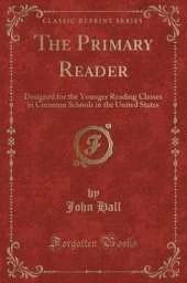 The Primary Reader: Designed for the Younger Reading Classes in Common Schools in the United States (Classic Reprint)