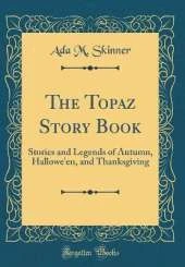 The Topaz Story Book: Stories and Legends of Autumn, Hallowe'en, and Thanksgiving (Classic Reprint)